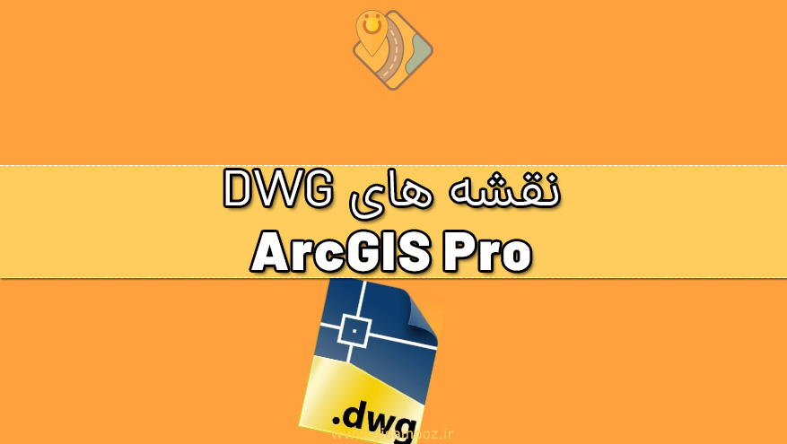 بکارگیری نقشه های DWG در ArcGIS Pro