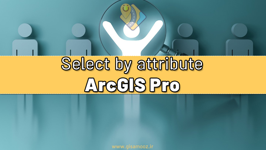 آموزش روش انتخاب Select by attribute در نرم افزار ArcGIS Pro